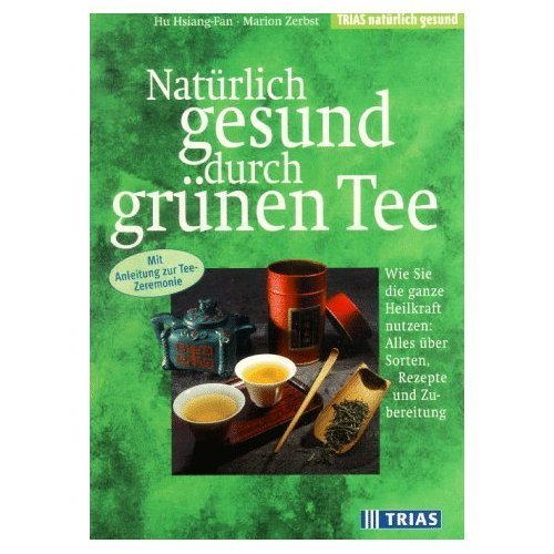 Natürlich gesund durch grünen Tee Wie sie die ganze Heilkraft nutzen: Alles über Sorten, Rezepte und Zubereitung. Mit Anleitung zur Tee-Zeremonie - Hu, Hsiang-fan und Marion Zerbst