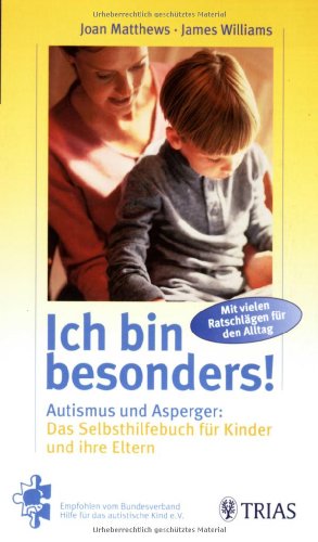 Ich bin besonders! Autismus und Asperger: Das Selbshilfebuch für Kinder und ihre Eltern: Mit vielen Ratschlägen für den Alltag. Empfohlen vom Bundesverband Hilfe für das autistische Kind e.V. - Matthews, Joan, James Williams und Irmela Köstlin