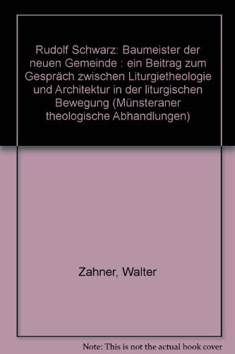 Rudolf Schwarz, Baumeister der Neuen Gemeinde: Ein Beitrag zum Gespräch zwischen Liturgietheologie und Architektur in der Liturgischen Bewegung - Zahner, Walter