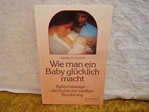 Stock image for Wie man ein Baby glcklich macht. Babymassage - die Kunst der sanften Berhrung for sale by Versandantiquariat Felix Mcke