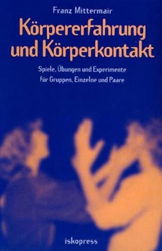 Körpererfahrung und Körperkontakt. Spiele, Übungen und Experimente für Gruppen, Einzelne und Paare - Mittermair Franz