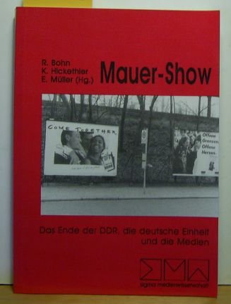 Mauer-Show. Das Ende der DDR, die deutsche Einheit und die Medien - Bohn, Rainer / Hickethier, Knut / Müller, Eggo (Hrsg.)