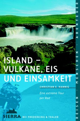 Island - Vulkane, Eis und Einsamkeit : Eine extreme Tour per Rad. Reisen, Menschen, Abenteuer - Hannig, Christian E.