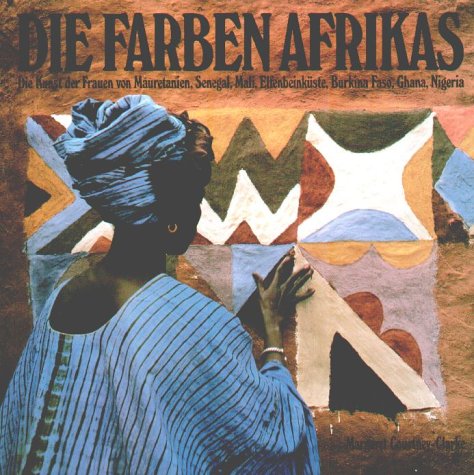 Beispielbild fr Die Farben Afrikas: Die Kunst der Frauen von Mauretanien, Senegal, Mali, Elfenbeinkste, Burkina Faso, Ghana, Nigeria zum Verkauf von medimops