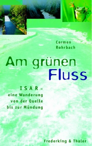 Am grünen Fluss : Isar - eine Wanderung von der Quelle bis zur Mündung. Carmen Rohrbach