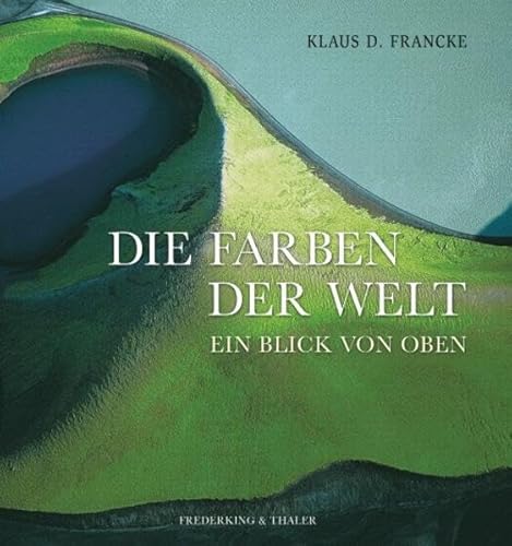 Die Farben der Welt. Ein Blick von oben. - Francke, Klaus D.