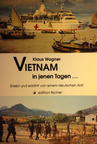 Vietnam in jenen Tagen : erlebt und erzählt von einem deutschen Arzt. Edition Fischer - Wagner, Klaus