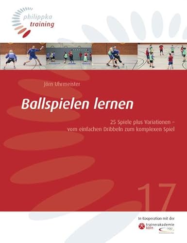 Ballspielen lernen : 25 Spiele plus Variationen - vom einfachen Dribbeln zum komplexen Spiel / Jörn Uhrmeister. [Umschlagfotos und alle weiteren Fotos: Frank Müller. In Kooperation mit der Trainerakademie Köln] / Philippka-Training ; 17 - Uhrmeister, Jörn und Frank Müller