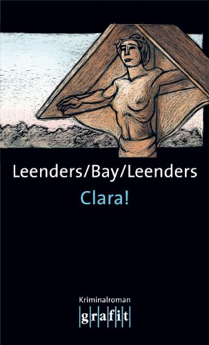 Clara! Kriminalroman - Bay, Michael, Hiltrud Leenders und Artur Leenders