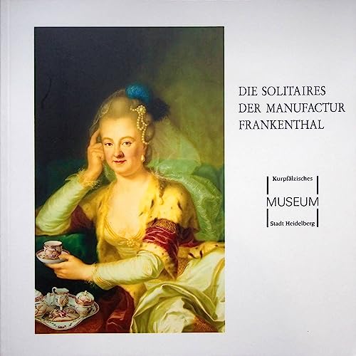 Die Solitaires der Manufactur Frankenthal: Ausstellung des KurpfaÌˆlzischen Museums der Stadt Heidelberg, 11.12.1993-20.2.1994 (German Edition) (9783894260651) by KurpfaÌˆlzisches Museum (Heidelberg, Germany)