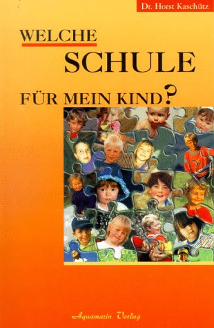 Welche Schule für mein Kind? : Montessori-Pädagogik, Waldorf-Pädagogik und pädagogische Grundsätze von Krishnamurti im Vergleich. - Kaschütz, Horst