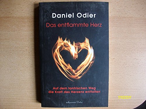 Das entflammte Herz : Auf dem tantrischen Weg die Kraft des Herzens entfalten - Daniel Odier