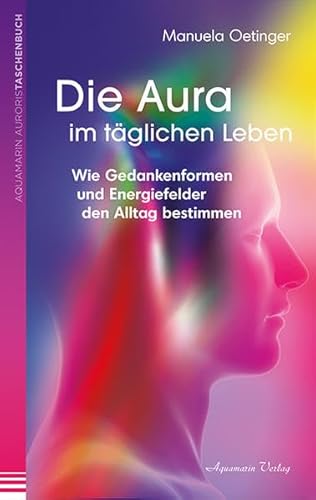 Die Aura im täglichen Leben Wie Gedankenformen und Energiefelder den Alltag bestimmen