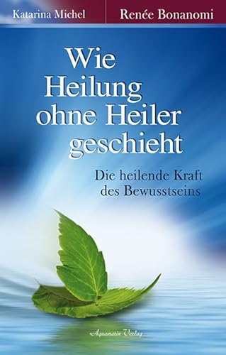 Stock image for Wie Heilung ohne Heiler geschieht: Die heilende Kraft des Bewusstseins for sale by BuchZeichen-Versandhandel