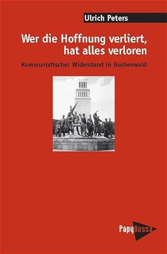 Wer die Hoffnung verliert, hat alles verloren: Kommunistischer Widerstand in Buchenwald (PapyRossa Hochschulschriften) - Peters Ulrich