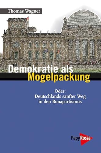 Demokratie als Mogelpackung: Oder: Deutschlands sanfter Weg in den Bonapartismus - Thomas Wagner