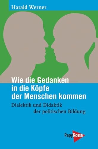 Wie die Gedanken in die Köpfe der Menschen kommen: Dialektik und Didaktik der politischen Bildung (Neue Kleine Bibliothek) - Harald Werner