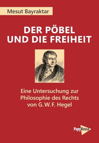 Stock image for Der Pbel und die Freiheit: Eine Untersuchung zur Philosophie des Rechts von G. W. F. Hegel (PapyRossa Hochschulschriften) for sale by medimops