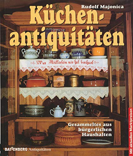 Küchenantiquitäten : Gesammeltes aus bürgerlichen Haushalten ; mit aktuellen Marktpreisen. von, Battenberg-Antiquitäten-Katalog - Majonica, Rudolf