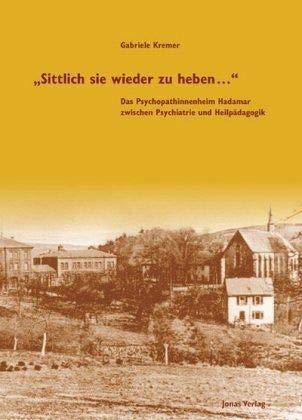 Sittlich sie wieder zu heben . . .' : Das Psychopathinnenheim Hadamar zwischen Psychiatrie und Heilpädagogik - Gabriele Kremer