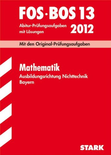 Abschluss-Prüfungsaufgaben FOS/BOS Bayern; Mathematik FOS/BOS 13 / 2012. Ausbildungsrichtung Nichttechnik, Originalprüfungen 2005-2011 mit Lösungen - Dieter Pratsch, Richard Schuster
