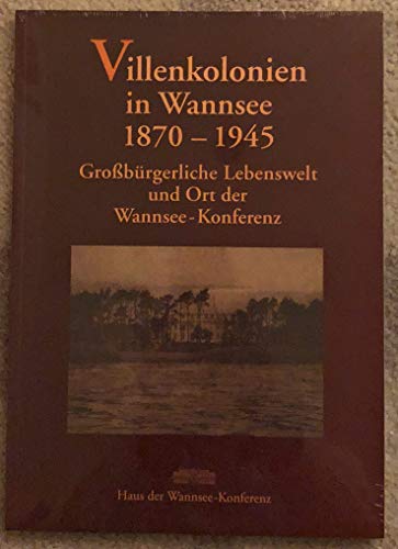 Villenkolonien in Wannsee 1870 - 1945 Großbürgerliche Lebenswelt und Ort der Wannsee - Konferenz - Norbert, Kampe Haus der Wannsee - Konferenz und der Wannseekonferenz Haud