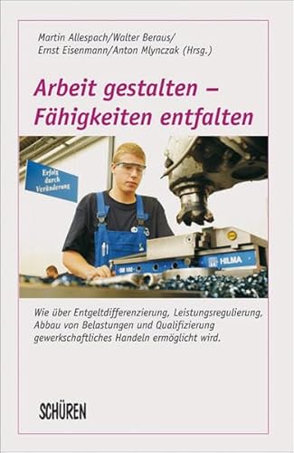 Arbeit gestalten - Fähigkeitein entfalten. Über Entgeltdifferenzierung, Leistungsregulierung, Qua...