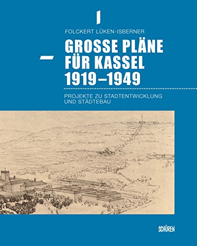 Große Pläne für Kassel 1919 bis 1949 : Projekte zu Stadtentwicklung und Städtebau - Folckert Lüken-Isberner