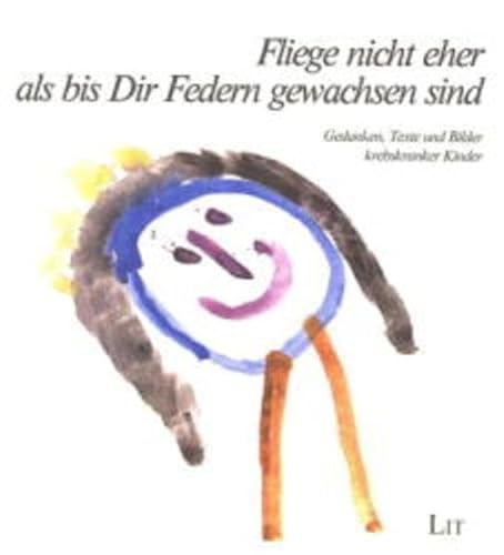 Fliege nicht eher als bis dir Flügel gewachsen sind - Gedanken, Texte und Bilder krebskranker Kin...