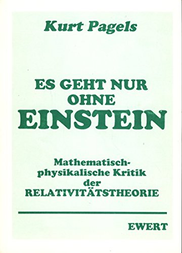 Es geht nur ohne Einstein. Mathematisch-Physikalische Kritik der Relativitätstheorie - Kurt Pagels