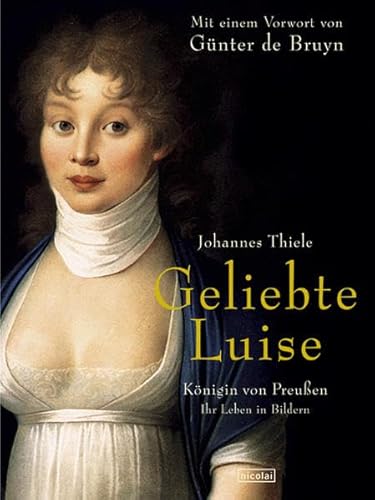 Geliebte Luise. Königin von Preußen - ihr Leben in Bildern. Johannes Thiele. Mit einem Vorw. von Günter de Bruyn. - Thiele, Johannes