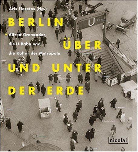 Berlin über und unter der Erde. Alfred Grenander, die U-Bahn und die Kultur der Metropole - Fioretos, Aris