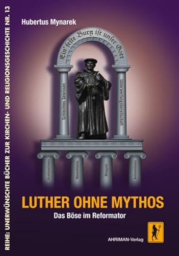 Luther ohne Mythos : das Böse im Reformator. Reihe: Unerwünschte Bücher zur Kirchen- und Religionsgeschichte ; Nr. 13 - Mynarek, Hubertus