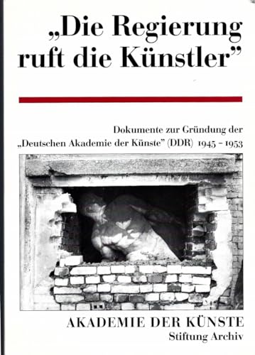 "Die Regierung ruft die Künstler". Dokumente zur Gründung der "Deutschen Akademie der Künste" (DD...