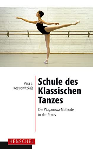 Schule des Klassischen Tanzes : Die Waganowa-Methode in der Praxis - Vera S. Kostrowitzkaja