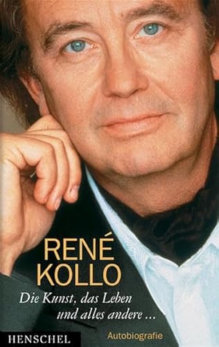 Die Kunst, das Leben und alles andere . Autobiographie. - Kollo, René.