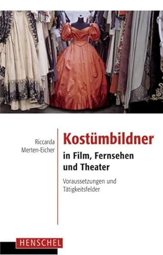 Kostümbildner in Film, Fernsehen und Theater: Voraussetzungen und Tätigkeitsfelder Voraussetzungen und Tätigkeitsfelder - Riccarda Merten-Eicher