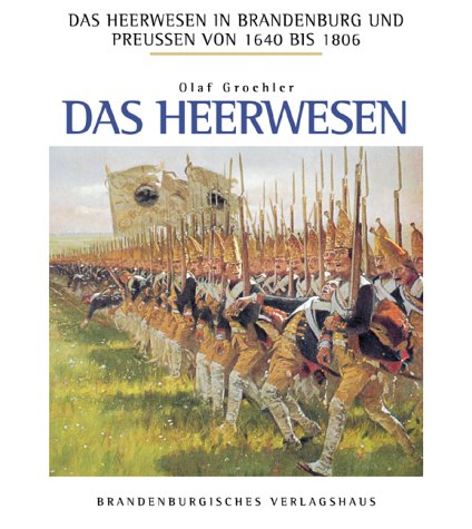 Das Heerwesen in Brandenburg und Preussen 1640-1806: Das Heerwesen in Brandenburg und Preußen von 1640 bis 1806, in 3 Bdn., Das Heerwesen - Olaf Groehler