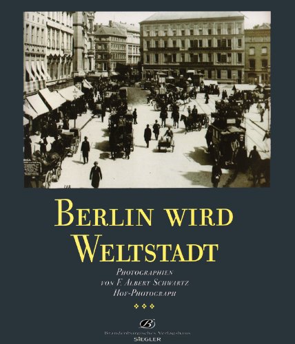 Berlin wird Weltstadt : Photographien von F. Albert Schwartz, Hof-Photograph. Harald Brost und La...