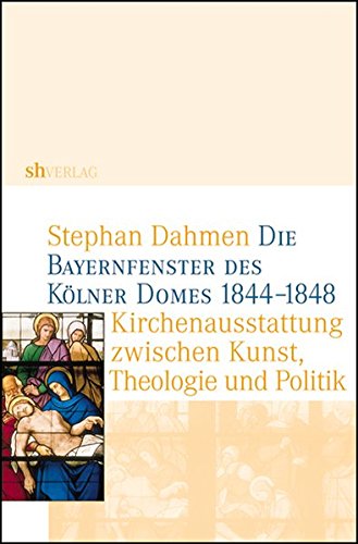 Die Bayernfenster des Kölner Domes 1844-1848: Kirchenausstattung zwischen Kunst, Theologie und Politik (Kölner Schriften zu Geschichte und Kultur)