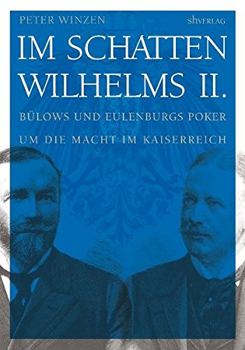 Im Schatten Wilhelms II.: Bülows und Eulenburgs Poker um die Macht im Kaiserreich - Winzen, Peter