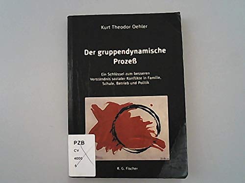 Der gruppendynamische Prozeß : ein Schlüssel zum besseren Verständnis sozialer Konflikte in Familie, Schule, Betrieb und Politik. Kurt Theodor Oehler - Oehler, Kurt Theodor (Verfasser)