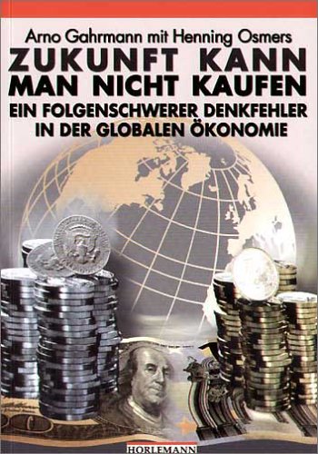Zukunft kann man nicht kaufen : ein folgenschwerer Denkfehler in der globalen Ökonomie / Arno Gahrmann mit Henning Osmers - Gahrmann, Arno / Osmers, Henning