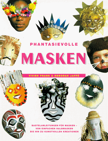 Phantasievolle Masken - Bastelanleitungen für Masken - von einfachen Halbmasken bis hin zu kunstv...