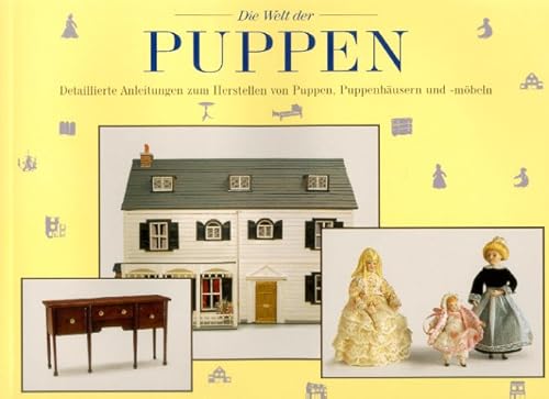 Die Welt der Puppen. Detaillierte Anleitungen zum Herstellen von Puppen, Puppenhäusern und -möblen.