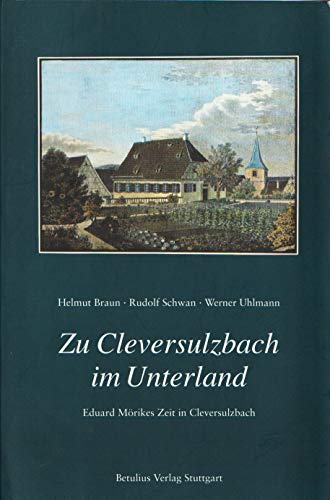 Zu Cleversulzbach im Unterland. Eduard Mörikes Zeit in Cleversulzbach 1834 - 1843. - Braun, Helmut / Schwan, Rudolf / Uhlmann, Werner