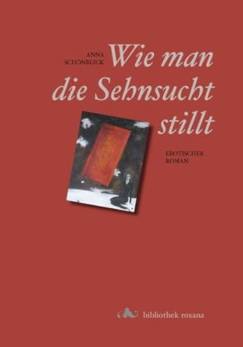 9783895147296: Wie man die Sehnsucht stillt. Ein hocherotischer Roman fr Erwachsene