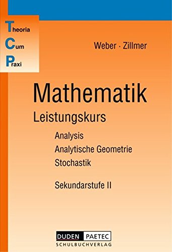 Mathematik, Leistungskurs: Analysis, analytische Geometrie, Stochastik : Sekundarstufe II (Theoria Cum Praxi, TCP) - Weber, Karlheinz ; Zillmer, Wolfgang