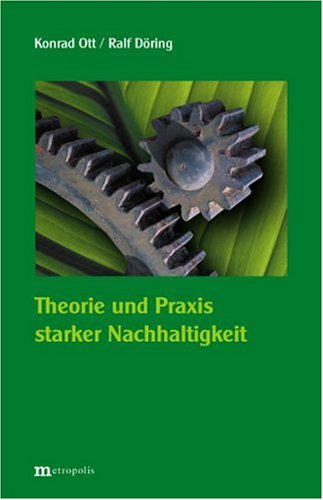 Theorie und Praxis starker Nachhaltigkeit - Ott Konrad, Döring Ralf