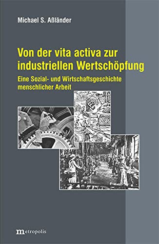 Imagen de archivo de Von der vita activa zur industriellen Wertschpfung: Eine Sozial- und Wirtschaftsgeschichte menschlicher Arbeit a la venta por GF Books, Inc.